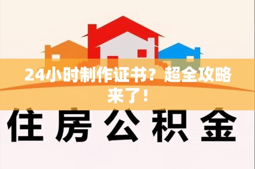 福安24小时制作证书？超全攻略来了！