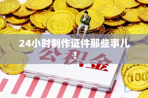 福安24小时制作证件那些事儿！
