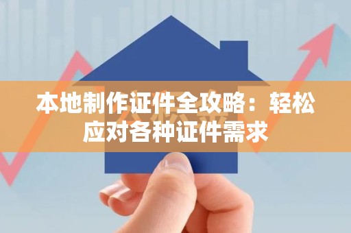 福安本地制作证件全攻略:轻松应对各种证件需求 福安本地制作证件全攻略:轻松应对各种证件需求