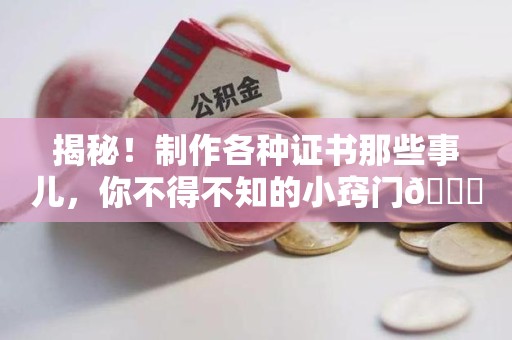 福安揭秘！制作各种证书那些事儿，你不得不知的小窍门😎