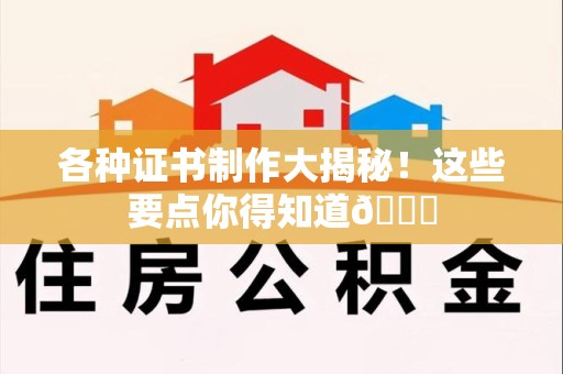 福安各种证书制作大揭秘！这些要点你得知道😎